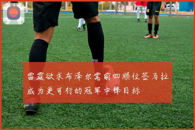 雷霆欲求布泽尔需前四顺位签马拉成为更可行的冠军中锋目标