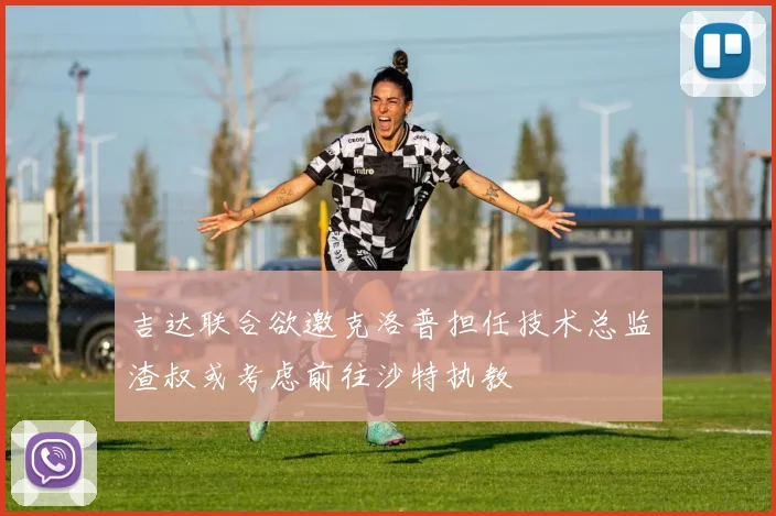 吉达联合欲邀克洛普担任技术总监渣叔或考虑前往沙特执教