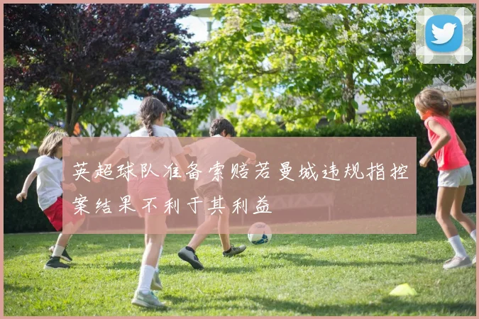 英超球队准备索赔若曼城违规指控案结果不利于其利益