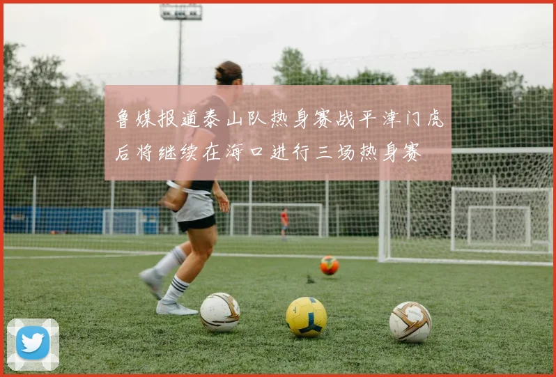 鲁媒报道泰山队热身赛战平津门虎后将继续在海口进行三场热身赛