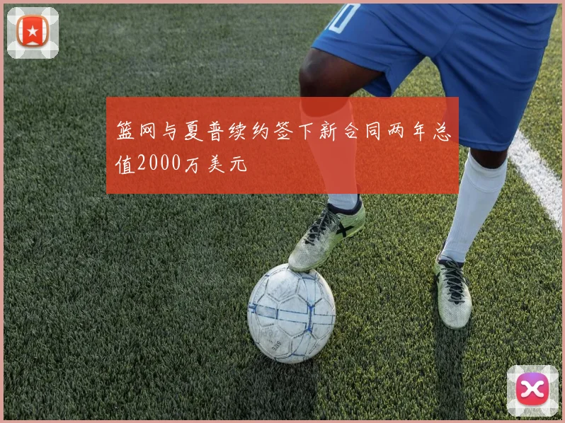篮网与夏普续约签下新合同两年总值2000万美元