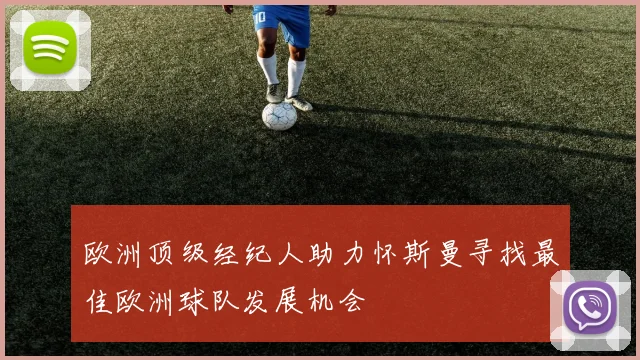 欧洲顶级经纪人助力怀斯曼寻找最佳欧洲球队发展机会