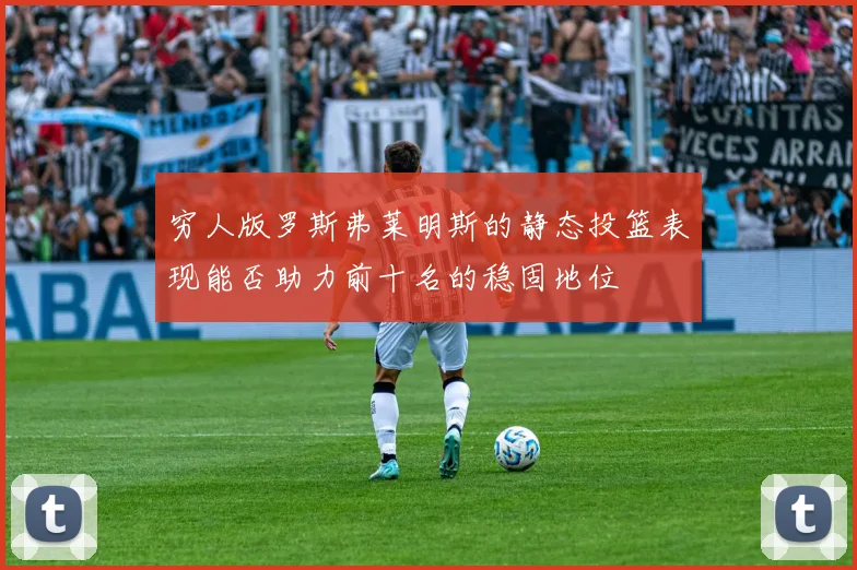 穷人版罗斯弗莱明斯的静态投篮表现能否助力前十名的稳固地位