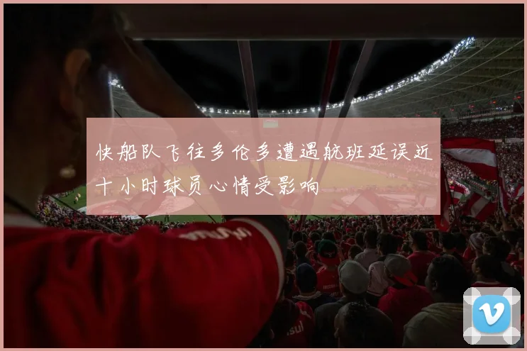 快船队飞往多伦多遭遇航班延误近十小时球员心情受影响