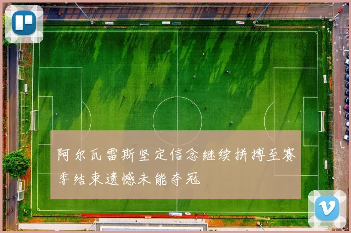 阿尔瓦雷斯坚定信念继续拼搏至赛季结束遗憾未能夺冠