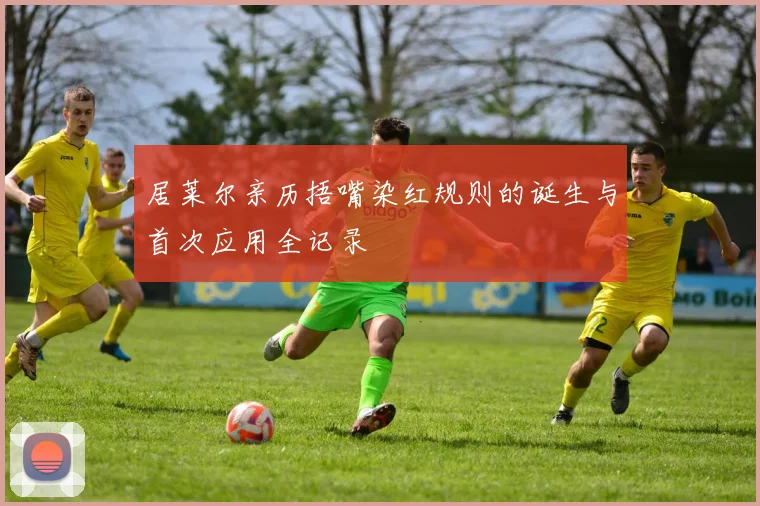 居莱尔亲历捂嘴染红规则的诞生与首次应用全记录